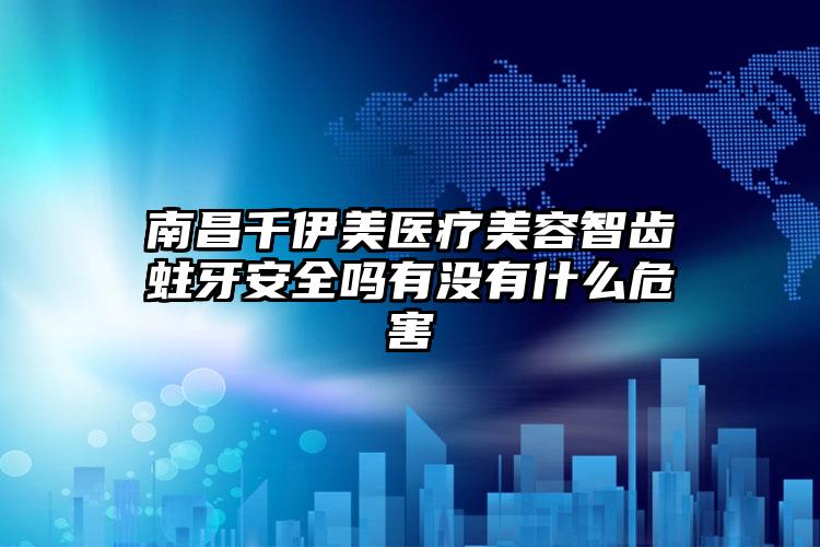 南昌千伊美医疗美容智齿蛀牙安全吗有没有什么危害