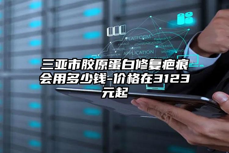 三亚市胶原蛋白修复疤痕会用多少钱-价格在3123元起