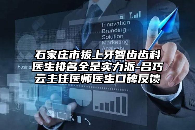 石家庄市拔上牙智齿齿科医生排名全是实力派-吕巧云主任医师医生口碑反馈