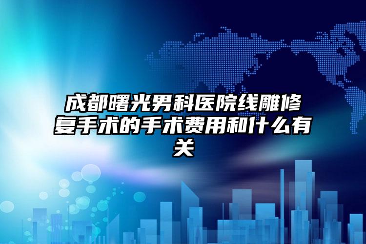 成都曙光男科医院线雕修复手术的手术费用和什么有关