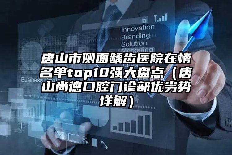 唐山市侧面龋齿医院在榜名单top10强大盘点（唐山尚德口腔门诊部优劣势详解）