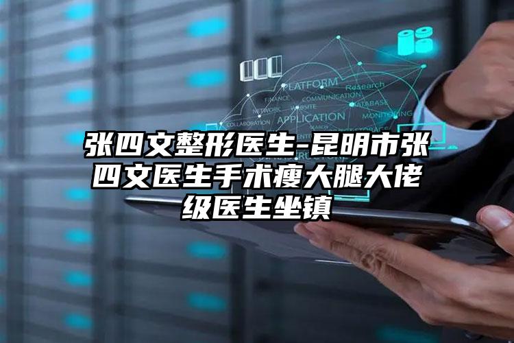 张四文整形医生-昆明市张四文医生手术瘦大腿大佬级医生坐镇