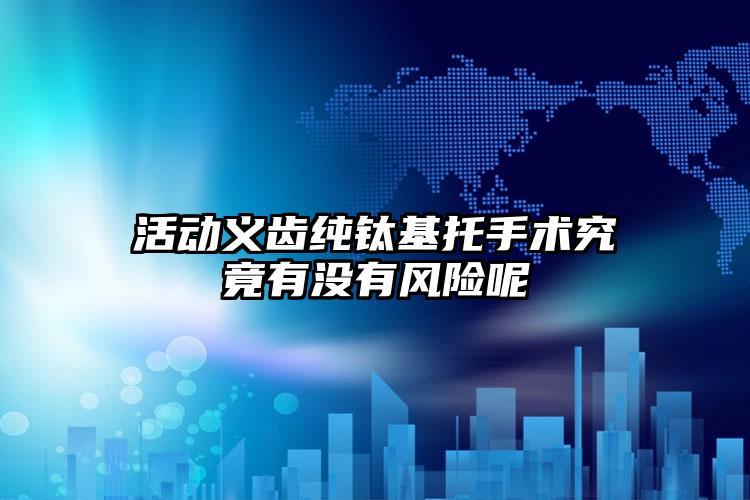 活动义齿纯钛基托手术究竟有没有风险呢