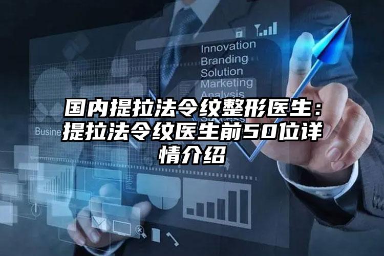 国内提拉法令纹整形医生：提拉法令纹医生前50位详情介绍