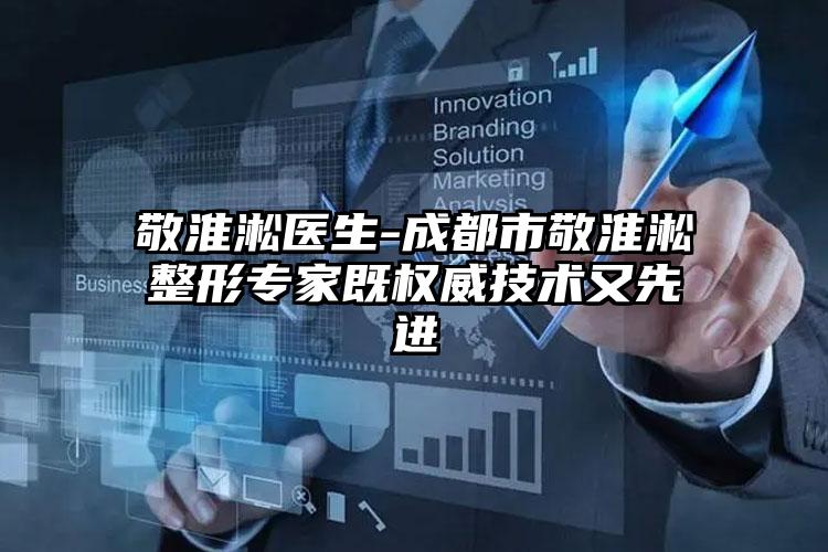 敬淮淞医生-成都市敬淮淞整形专家既权威技术又先进