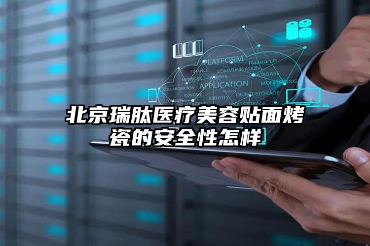 北京瑞肽医疗美容贴面烤瓷的安全性怎样
