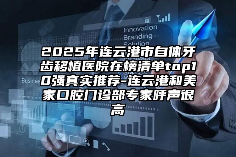 2025年连云港市自体牙齿移植医院在榜清单top10强真实推荐-连云港和美家口腔门诊部专家呼声很高