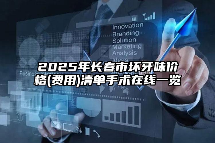 2025年长春市坏牙味价格(费用)清单手术在线一览