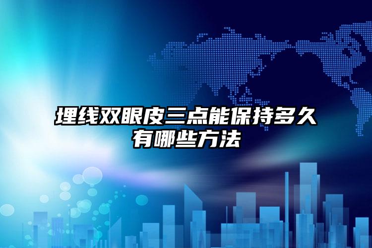 埋线双眼皮三点能保持多久有哪些方法