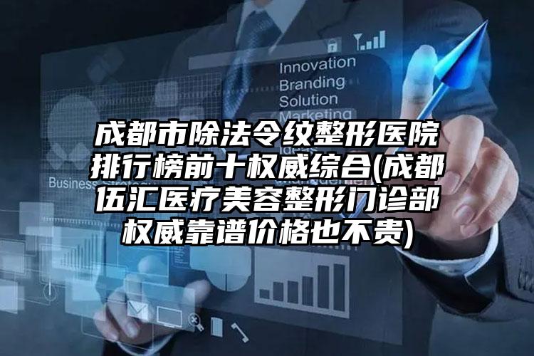 成都市除法令纹整形医院排行榜前十权威综合(成都伍汇医疗美容整形门诊部权威靠谱价格也不贵)