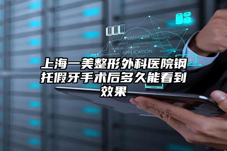 上海一美整形外科医院钢托假牙手术后多久能看到效果