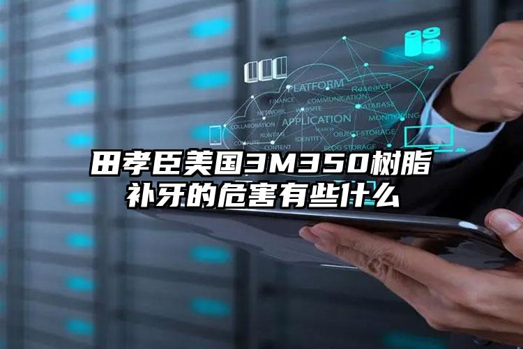 田孝臣美国3M350树脂补牙的危害有些什么