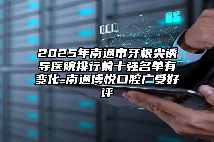 2025年南通市牙根尖诱导医院排行前十强名单有变化-南通博悦口腔广受好评