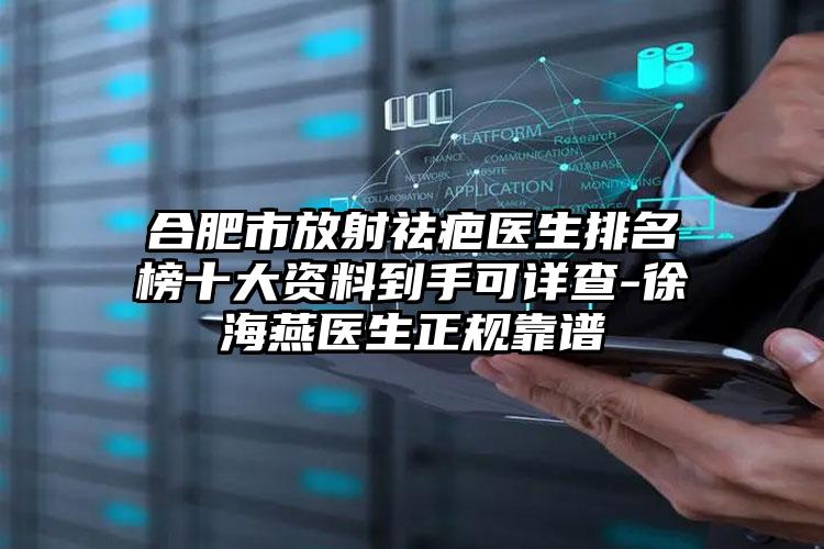 合肥市放射祛疤医生排名榜十大资料到手可详查-徐海燕医生正规靠谱