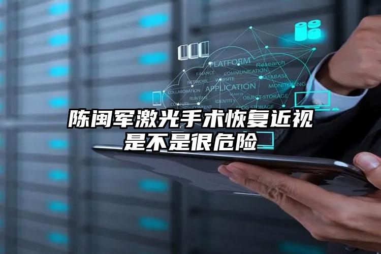 陈闽军激光手术恢复近视是不是很危险