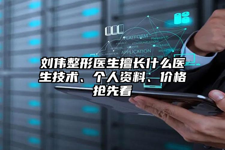刘伟整形医生擅长什么医生技术、个人资料、价格抢先看