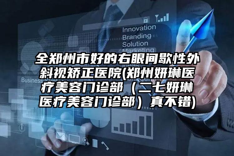 全郑州市好的右眼间歇性外斜视矫正医院(郑州妍琳医疗美容门诊部（二七妍琳医疗美容门诊部）真不错)