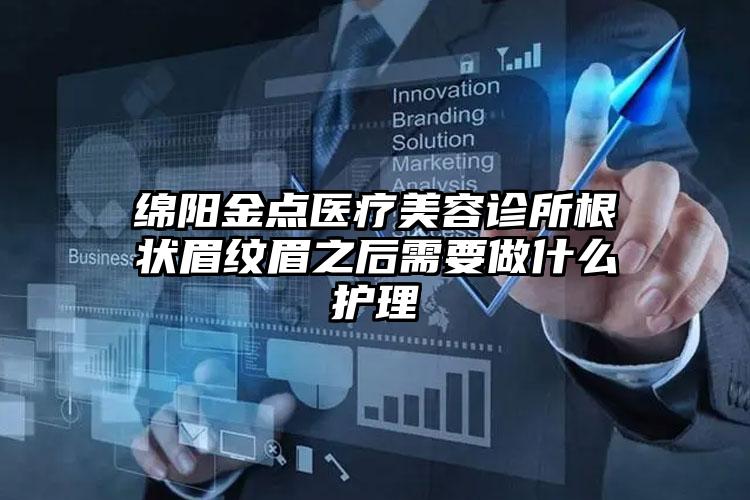 绵阳金点医疗美容诊所根状眉纹眉之后需要做什么护理