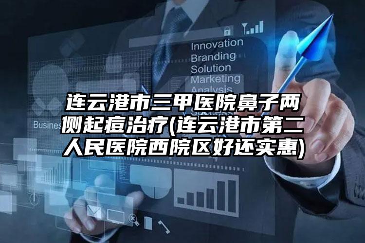 连云港市三甲医院鼻子两侧起痘治疗(连云港市第二人民医院西院区好还实惠)