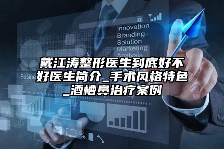 戴江涛整形医生到底好不好医生简介_手术风格特色_酒槽鼻治疗案例