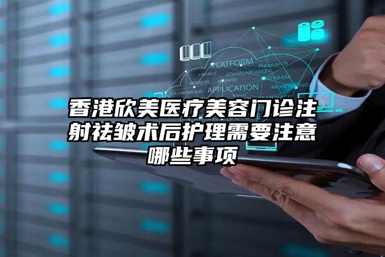 香港欣美医疗美容门诊注射祛皱术后护理需要注意哪些事项