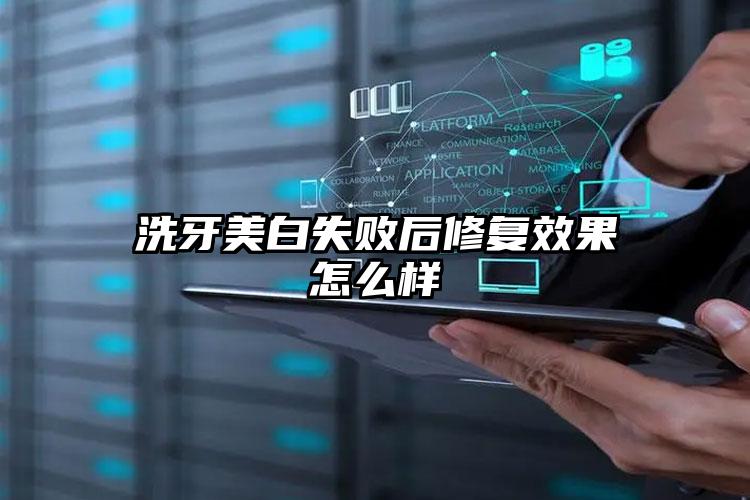 洗牙美白失败后修复效果怎么样