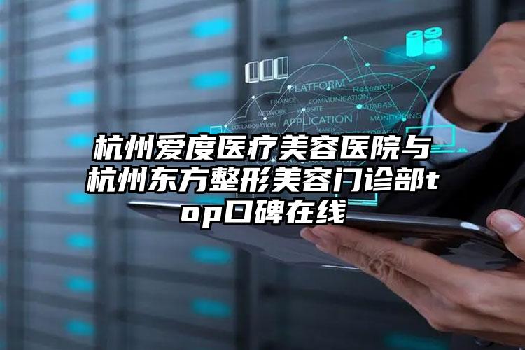 杭州爱度医疗美容医院与杭州东方整形美容门诊部top口碑在线