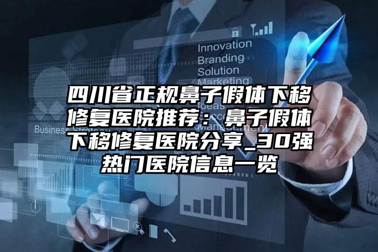 四川省正规鼻子假体下移修复医院推荐：鼻子假体下移修复医院分享_30强热门医院信息一览