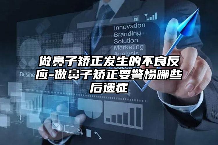 做鼻子矫正发生的不良反应-做鼻子矫正要警惕哪些后遗症