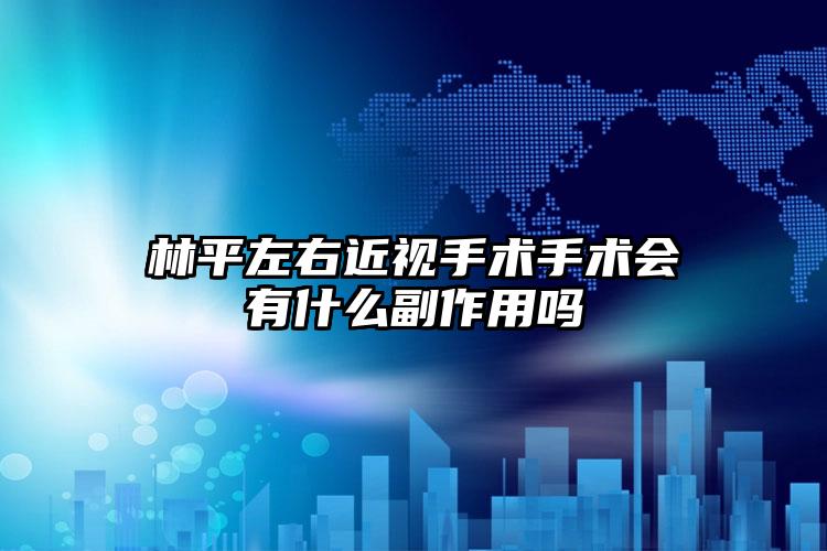 林平左右近视手术手术会有什么副作用吗