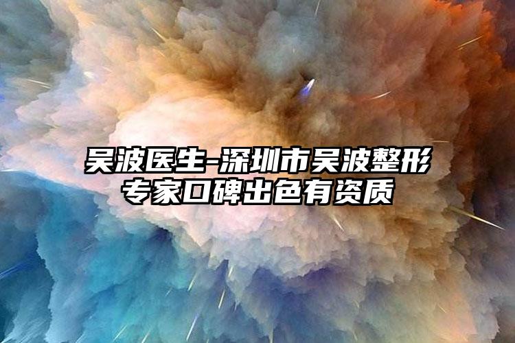 吴波医生-深圳市吴波整形专家口碑出色有资质
