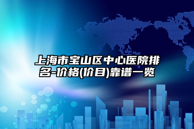 上海市宝山区中心医院排名-价格(价目)靠谱一览