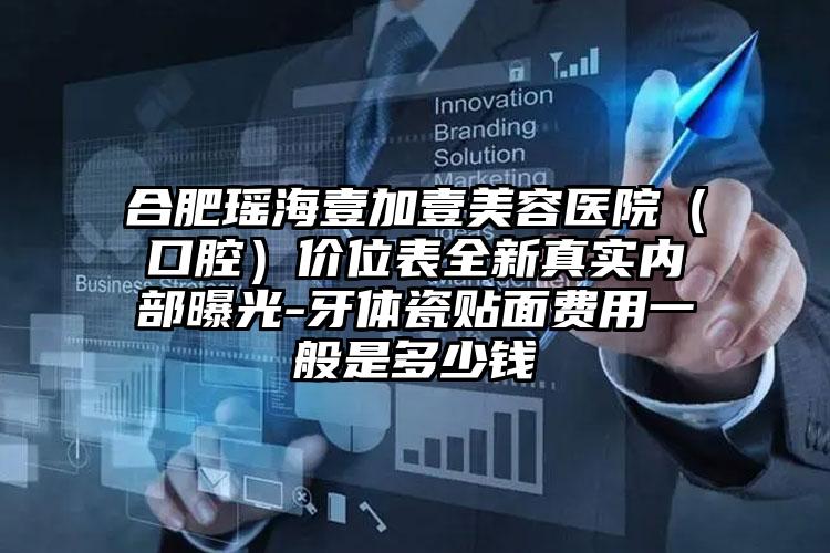 合肥瑶海壹加壹美容医院（口腔）价位表全新真实内部曝光-牙体瓷贴面费用一般是多少钱