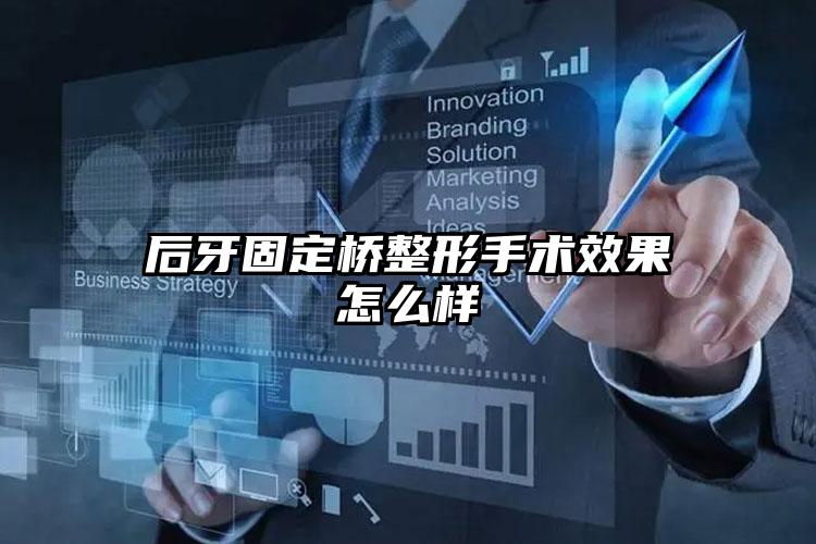 后牙固定桥整形手术效果怎么样