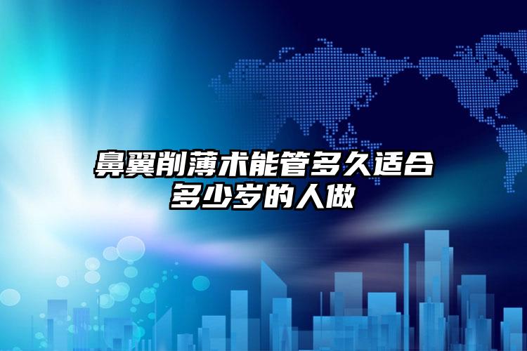 鼻翼削薄术能管多久适合多少岁的人做