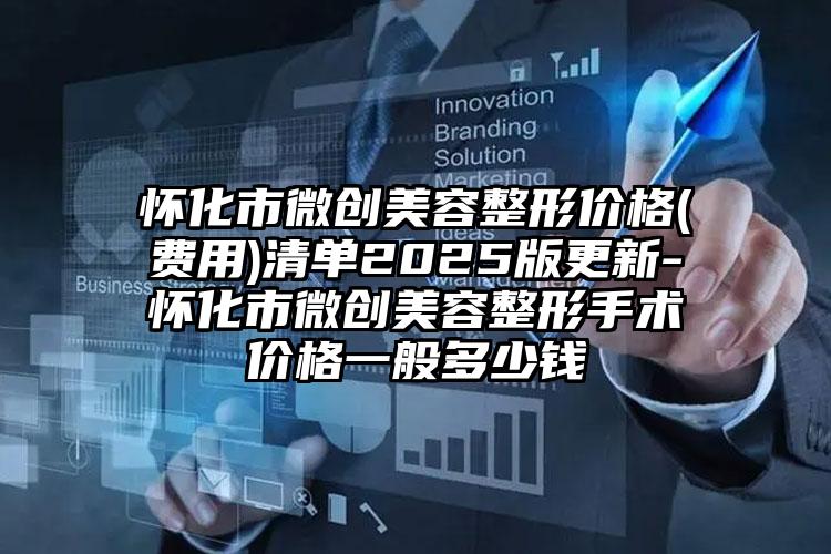 怀化市微创美容整形价格(费用)清单2025版更新-怀化市微创美容整形手术价格一般多少钱