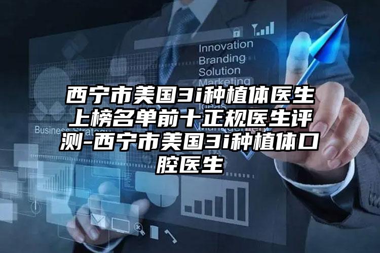 西宁市美国3i种植体医生上榜名单前十正规医生评测-西宁市美国3i种植体口腔医生