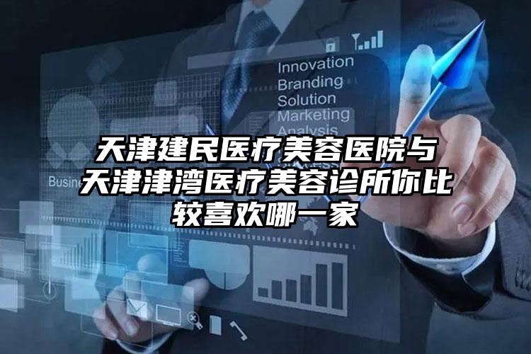 天津建民医疗美容医院与天津津湾医疗美容诊所你比较喜欢哪一家