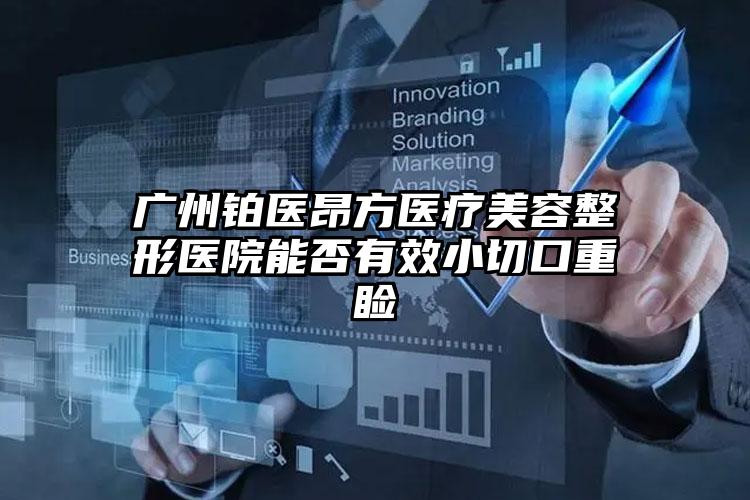 广州铂医昂方医疗美容整形医院能否有效小切口重睑