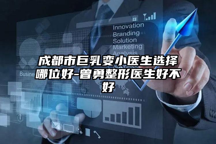 成都市巨乳变小医生选择哪位好-曾勇整形医生好不好