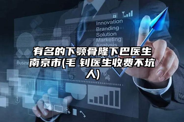 有名的下颚骨隆下巴医生南京市(毛　钊医生收费不坑人)