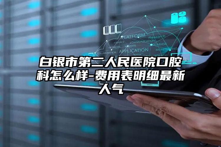 白银市第二人民医院口腔科怎么样-费用表明细最新人气