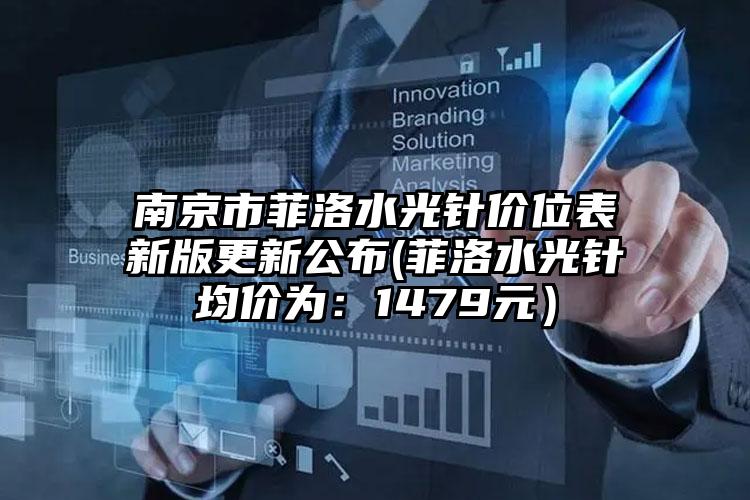 南京市菲洛水光针价位表新版更新公布(菲洛水光针均价为：1479元）