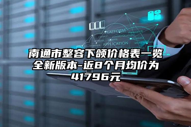 南通市整容下颌价格表一览全新版本-近8个月均价为41796元