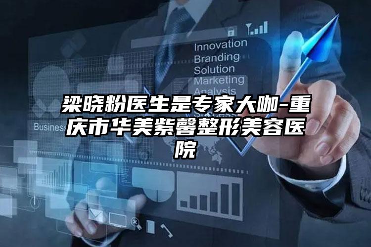 梁晓粉医生是专家大咖-重庆市华美紫馨整形美容医院