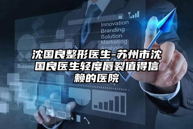 沈国良整形医生-苏州市沈国良医生轻度唇裂值得信赖的医院
