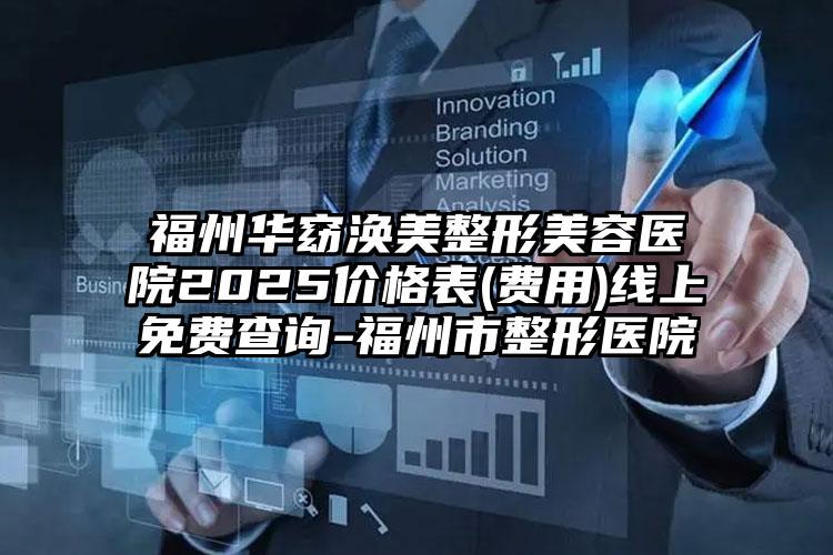 福州华窈涣美整形美容医院2025价格表(费用)线上免费查询-福州市整形医院