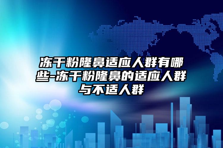 冻干粉隆鼻适应人群有哪些-冻干粉隆鼻的适应人群与不适人群