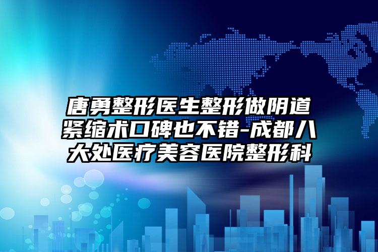 唐勇整形医生整形做阴道紧缩术口碑也不错-成都八大处医疗美容医院整形科