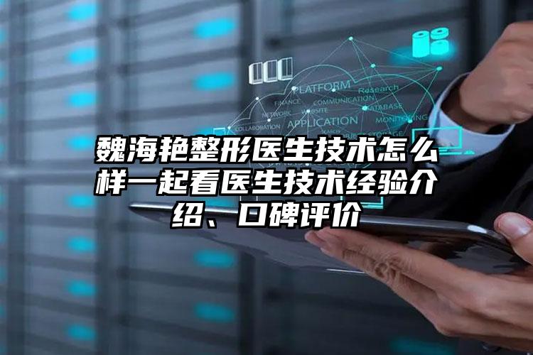 魏海艳整形医生技术怎么样一起看医生技术经验介绍、口碑评价